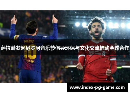 萨拉赫发起尼罗河音乐节倡导环保与文化交流推动全球合作