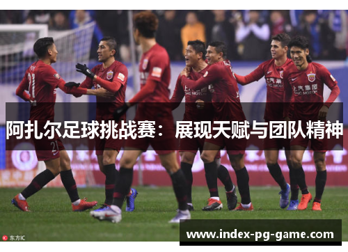 阿扎尔足球挑战赛：展现天赋与团队精神