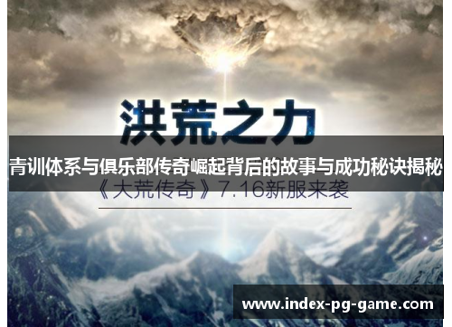 青训体系与俱乐部传奇崛起背后的故事与成功秘诀揭秘