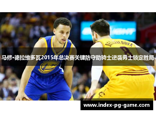马修·德拉维多瓦2015年总决赛关键防守助骑士逆袭勇士锁定胜局 马修·德拉维多瓦2015年总决赛关键防守助骑士逆袭勇士锁定胜局