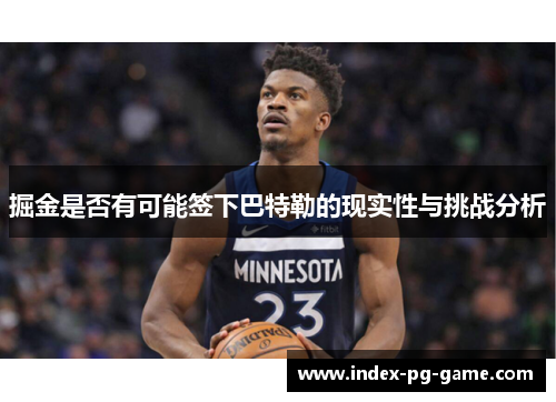 掘金是否有可能签下巴特勒的现实性与挑战分析