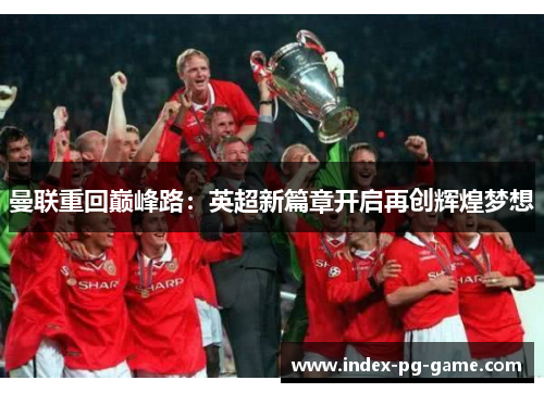 曼联重回巅峰路：英超新篇章开启再创辉煌梦想
