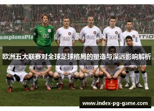 欧洲五大联赛对全球足球格局的塑造与深远影响解析