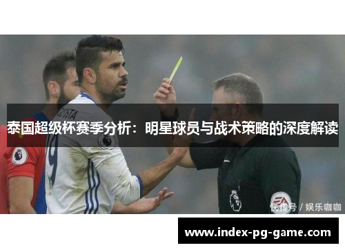 泰国超级杯赛季分析：明星球员与战术策略的深度解读