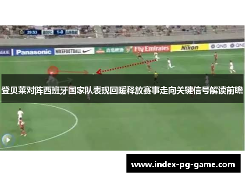 登贝莱对阵西班牙国家队表现回暖释放赛事走向关键信号解读前瞻